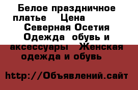 Белое праздничное платье  › Цена ­ 5 200 - Северная Осетия Одежда, обувь и аксессуары » Женская одежда и обувь   